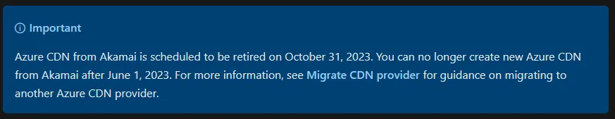 Azure CDN from Akamai is scheduled to be retired on October 31, 2023. You can no longer create new Azure CDN from Akamai after June 1, 2023. For more information, see Migrate CDN provider for guidance on migrating to another Azure CDN provider.